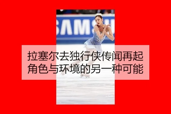 拉塞尔去独行侠传闻再起 角色与环境的另一种可能